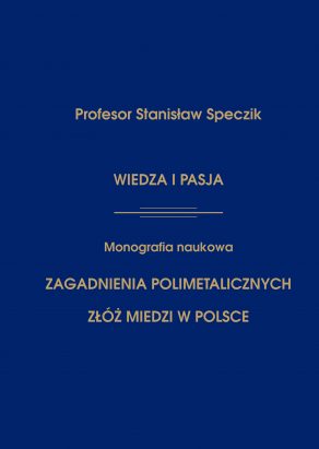 Profesor Stanisław Speczik. Wiedza i Pasja. Monografia naukowa. Zagadnienia polimetalicznych złóż miedzi w Polsce